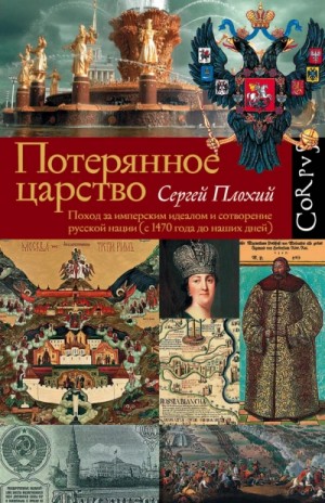 Потерянное царство. Поход за имперским идеалом и сотворение русской нации (c 1470 года до наших дней